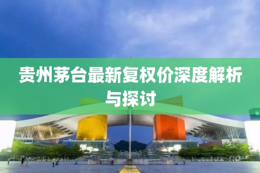 贵州茅台最新复权价深度解析与探讨