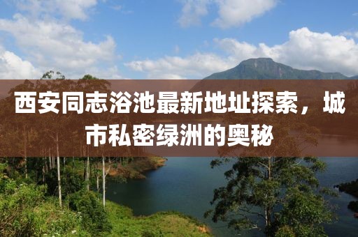 西安同志浴池最新地址探索，城市私密绿洲的奥秘