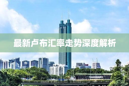 最新卢布汇率走势深度解析