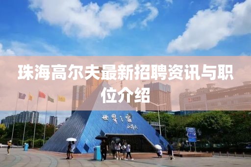 珠海高尔夫最新招聘资讯与职位介绍