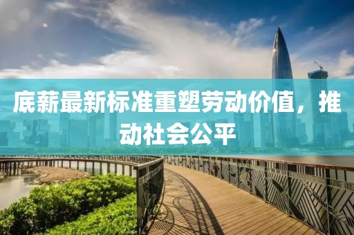 底薪最新标准重塑劳动价值，推动社会公平