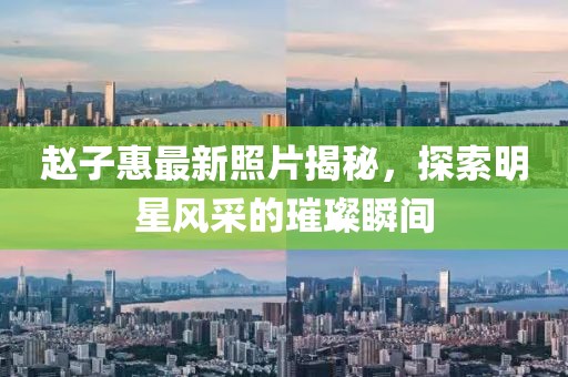 赵子惠最新照片揭秘，探索明星风采的璀璨瞬间