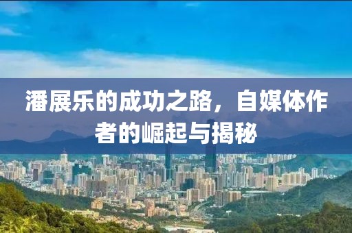潘展乐的成功之路，自媒体作者的崛起与揭秘