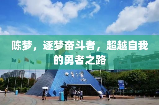 陈梦，逐梦奋斗者，超越自我的勇者之路