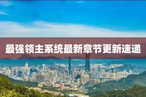 最强领主系统最新章节更新速递