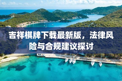 吉祥棋牌下载最新版，法律风险与合规建议探讨