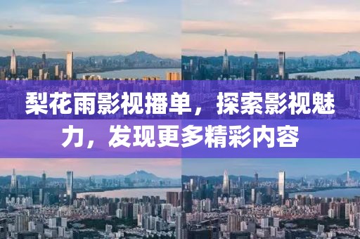 梨花雨影视播单，探索影视魅力，发现更多精彩内容
