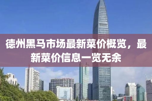 德州黑马市场最新菜价概览，最新菜价信息一览无余