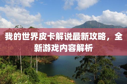 我的世界皮卡解说最新攻略，全新游戏内容解析