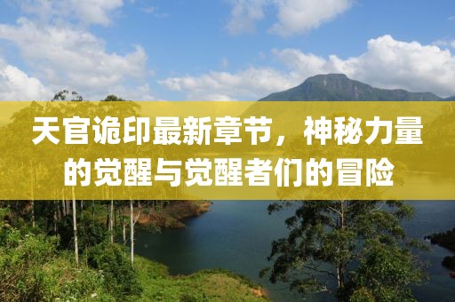 天官诡印最新章节，神秘力量的觉醒与觉醒者们的冒险