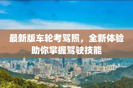 最新版车轮考驾照，全新体验助你掌握驾驶技能