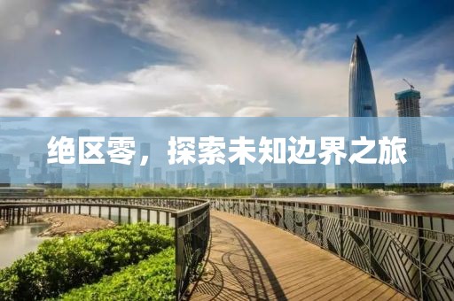 绝区零，探索未知边界之旅