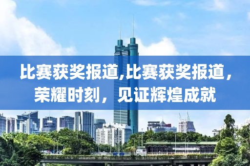 比赛获奖报道,比赛获奖报道，荣耀时刻，见证辉煌成就