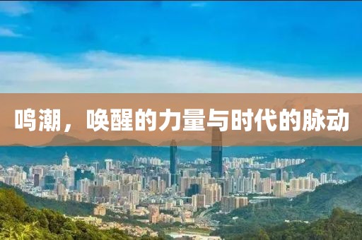 鸣潮，唤醒的力量与时代的脉动