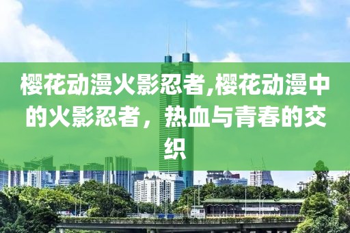 樱花动漫火影忍者,樱花动漫中的火影忍者，热血与青春的交织