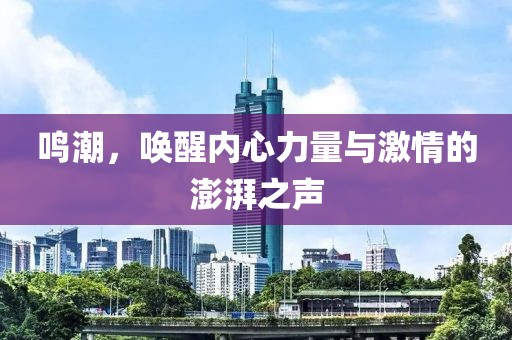 鸣潮，唤醒内心力量与激情的澎湃之声