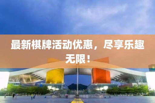 最新棋牌活动优惠，尽享乐趣无限！