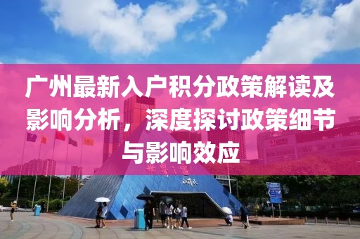 广州最新入户积分政策解读及影响分析，深度探讨政策细节与影响效应