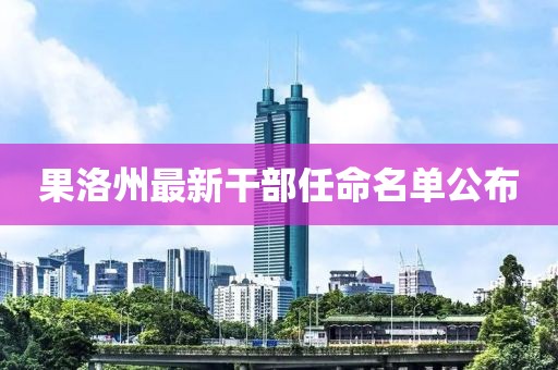 果洛州最新干部任命名单公布