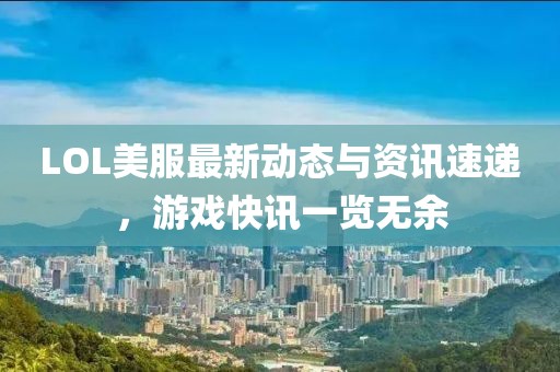LOL美服最新动态与资讯速递，游戏快讯一览无余