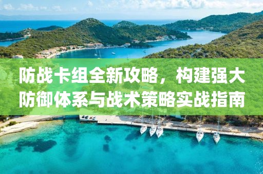 防战卡组全新攻略，构建强大防御体系与战术策略实战指南