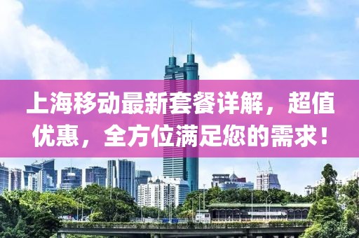 上海移动最新套餐详解，超值优惠，全方位满足您的需求！
