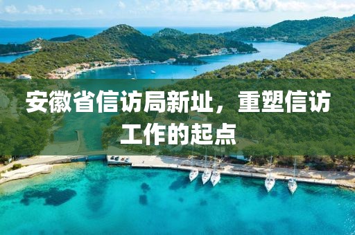 安徽省信访局新址，重塑信访工作的起点