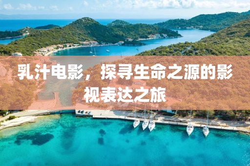 乳汁电影，探寻生命之源的影视表达之旅