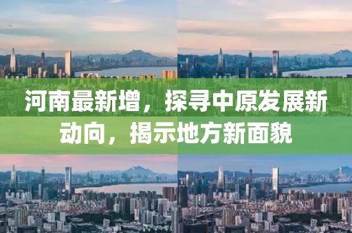 河南最新增，探寻中原发展新动向，揭示地方新面貌