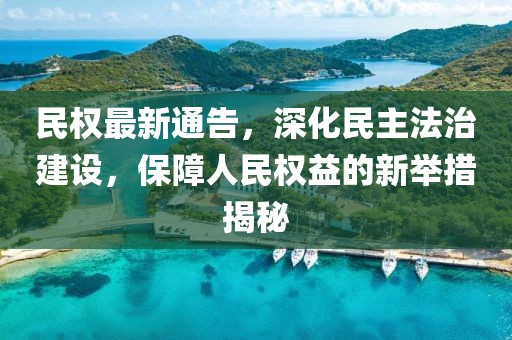 民权最新通告，深化民主法治建设，保障人民权益的新举措揭秘