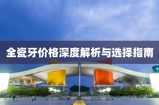 全瓷牙价格深度解析与选择指南