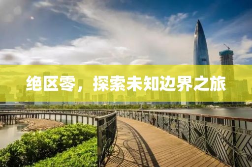 绝区零，探索未知边界之旅