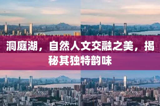 洞庭湖，自然人文交融之美，揭秘其独特韵味