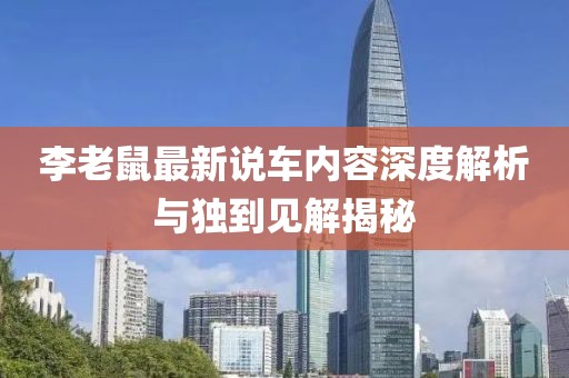 李老鼠最新说车内容深度解析与独到见解揭秘