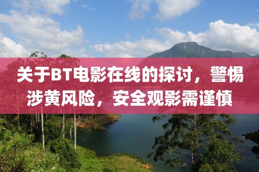 关于BT电影在线的探讨，警惕涉黄风险，安全观影需谨慎