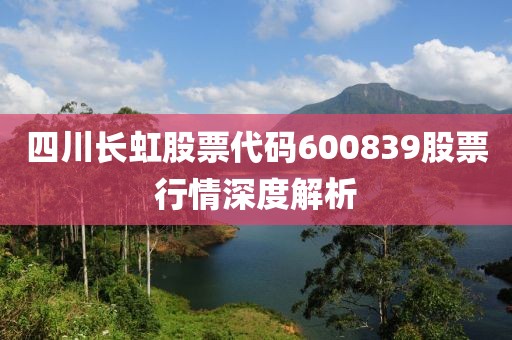 四川长虹股票代码600839股票行情深度解析