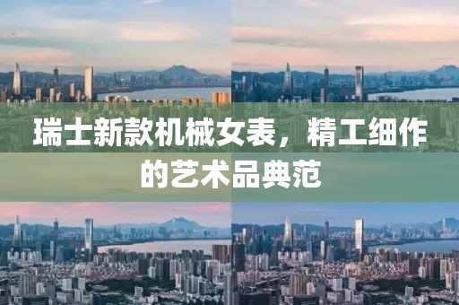瑞士新款机械女表，精工细作的艺术品典范