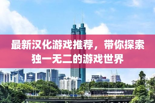 最新汉化游戏推荐，带你探索独一无二的游戏世界