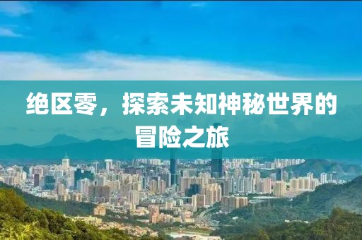 绝区零，探索未知神秘世界的冒险之旅