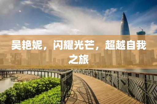 吴艳妮，闪耀光芒，超越自我之旅