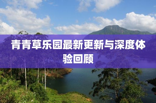 青青草乐园最新更新与深度体验回顾
