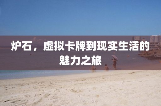 炉石，虚拟卡牌到现实生活的魅力之旅