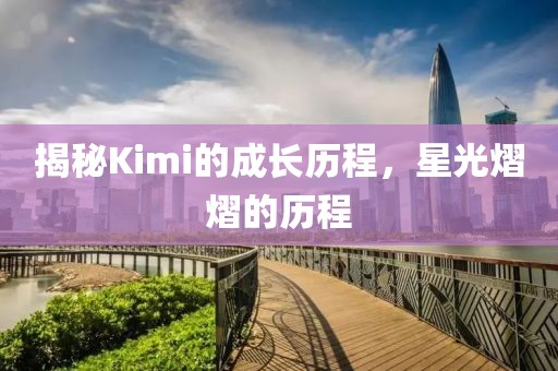 揭秘Kimi的成长历程，星光熠熠的历程