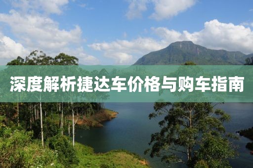深度解析捷达车价格与购车指南