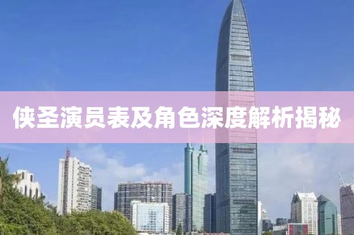 侠圣演员表及角色深度解析揭秘