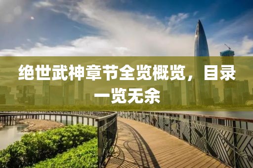 绝世武神章节全览概览，目录一览无余