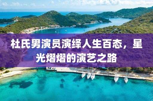 杜氏男演员演绎人生百态，星光熠熠的演艺之路