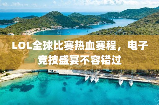LOL全球比赛热血赛程，电子竞技盛宴不容错过