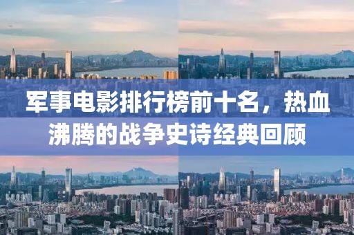 军事电影排行榜前十名，热血沸腾的战争史诗经典回顾