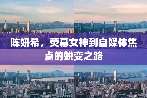陈妍希，荧幕女神到自媒体焦点的蜕变之路